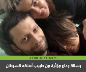 رسالة وداع مؤثرة من طبيب أورام روسي أهلكه السرطان