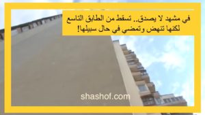 مشهد لا يصدق.. تسقط من الطابق التاسع لكنها تنهض وتمضي في حال سبيلها!