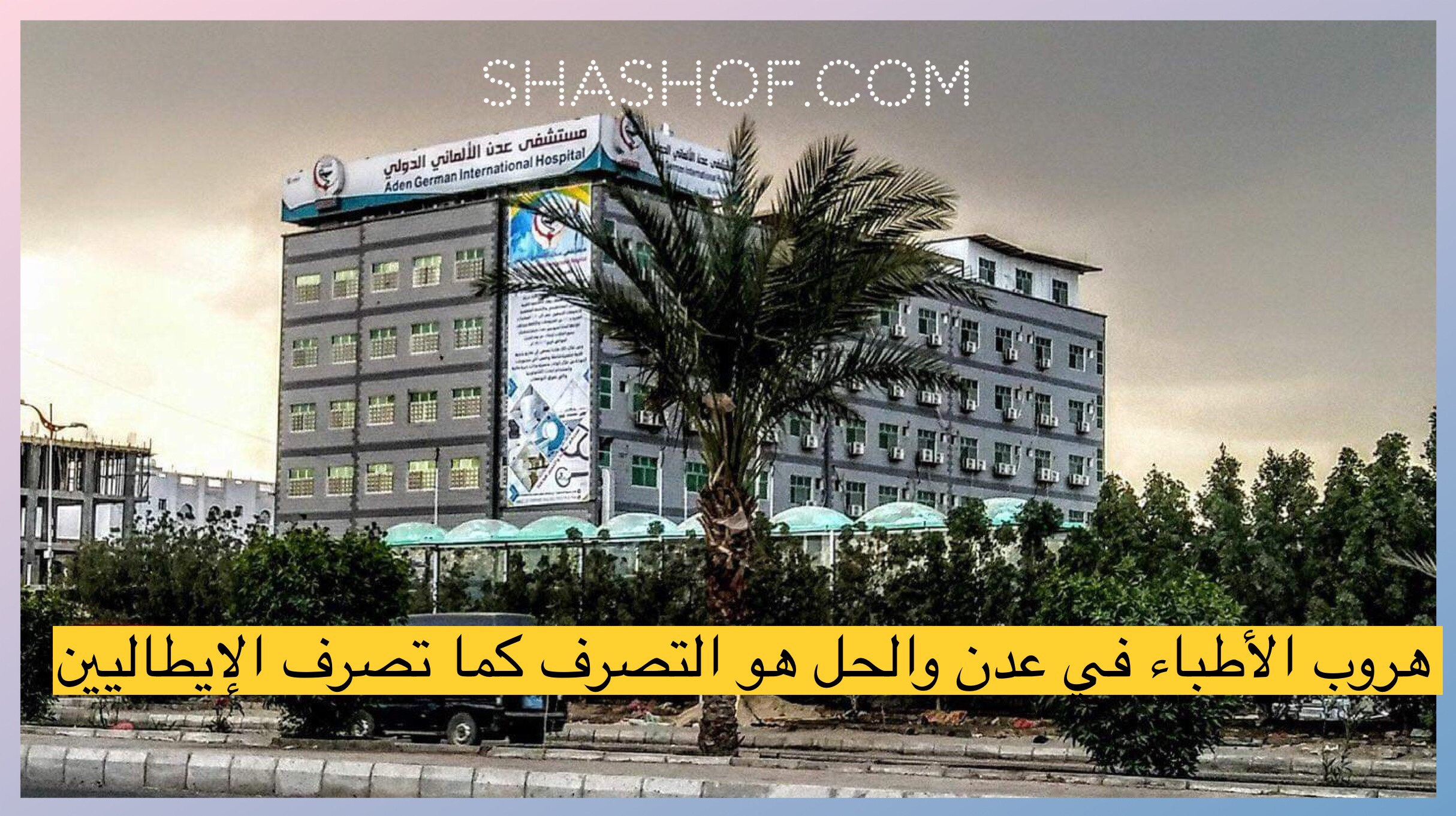 مستشفى عدن الألماني خالي من الأطباء بعد تسجيل اول حالات كورونا في اليمن