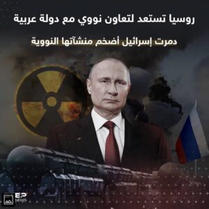 روسيا تبدأ تعاونها النووي مع دولة عربية دمرت إسرائيل أضخم منشآتها النووية!