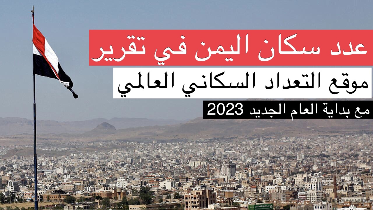 عدد سكان اليمن 34 مليون نسمه بحسب موقع world populationreview إحصائيات نهاية عام 2022 وقبل دخول العام الجديد 2023 بساعات