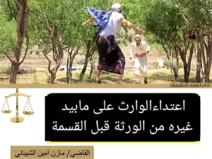 القاضي يقولك: قصة اعتداء الوارث على ما بيد غيره من الورثة في اليمن قبل القسمة