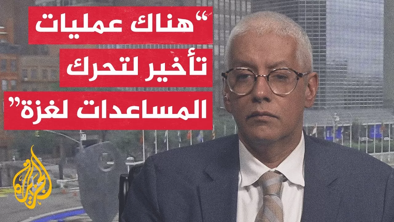 الأمم المتحدة للجزيرة: نحتاج إلى تسهيل إجراءات دخول شاحنات المساعدات إلى غزة