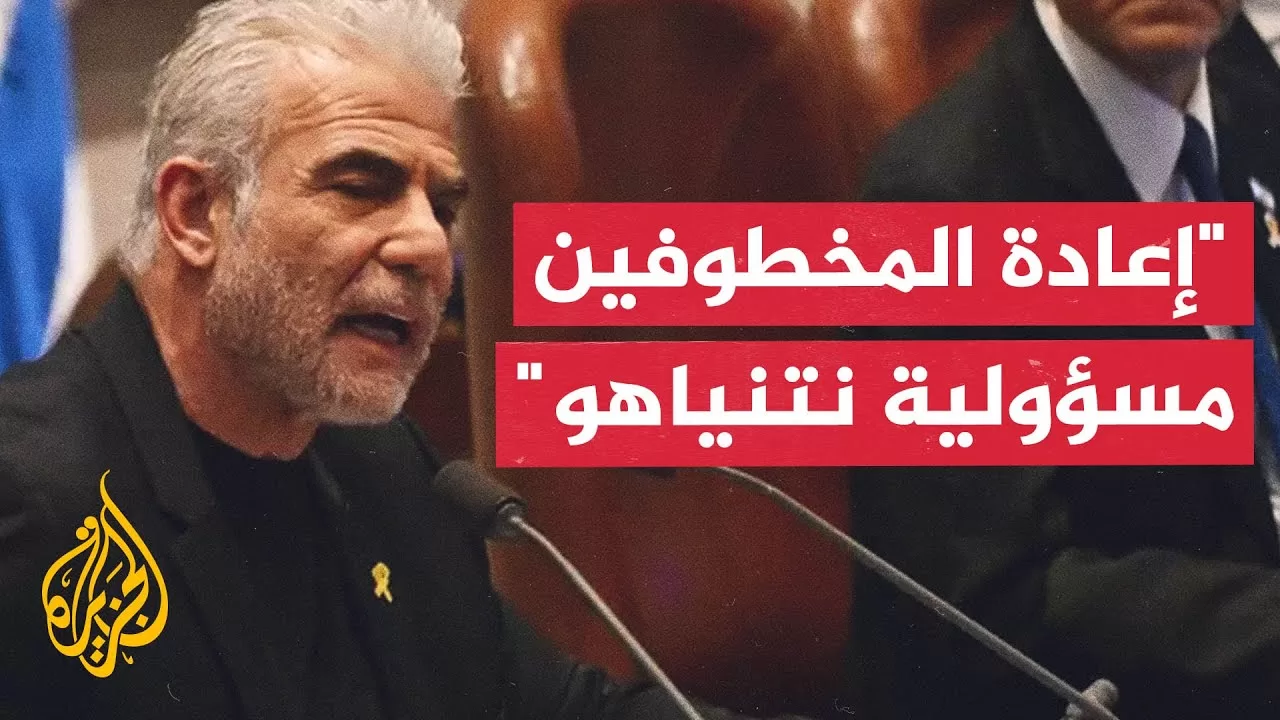 لابيد يهاجم نتنياهو: ليس من المعقول ألا تستيعد إسرائيل محتجزيها