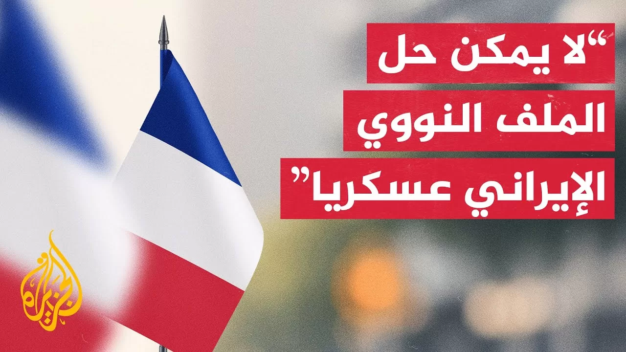 الخارجية الفرنسية للجزيرة: تغيير النظام الإيراني بالقوة خطأ استراتيجي