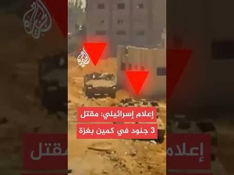 وسائل إعلام إسرائيلية: مقتل 3 عسكريين وإصابة 7 بعضهم في حالة خطيرة جدا في كمين بقطاع غزة