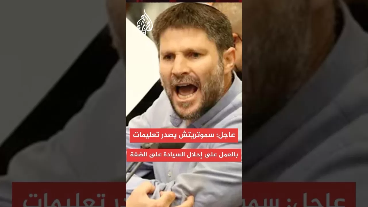 عاجل: سموتريتش يصدر تعليمات بالبدء في العمل على إحلال السيادة على الضفة الغربية