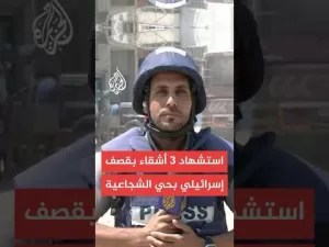 شاهد مصدر طبي بمستشفى المعمداني: 3 شهداء أشقاء في قصف إسرائيلي على شارع المنصورة بحي الشجاعية