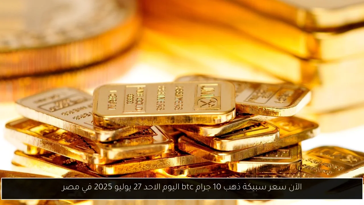 الآن سعر سبيكة ذهب 10 جرام btc اليوم الاحد 27 يوليو 2025 في مصر - أحداث اليوم