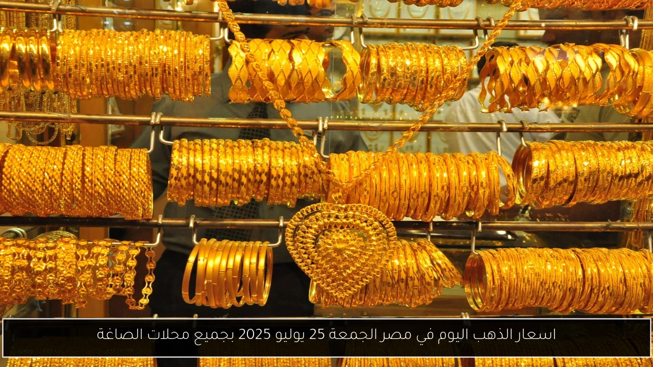 اسعار الذهب اليوم في مصر الجمعة 25 يوليو 2025 بجميع محلات الصاغة - أحداث اليوم