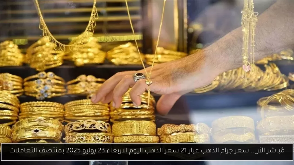 مُباشر الآن.. سعر جرام الذهب عيار 21 سعر الذهب اليوم الاربعاء 23 يوليو 2025 بمنتصف التعاملات - أحداث اليوم