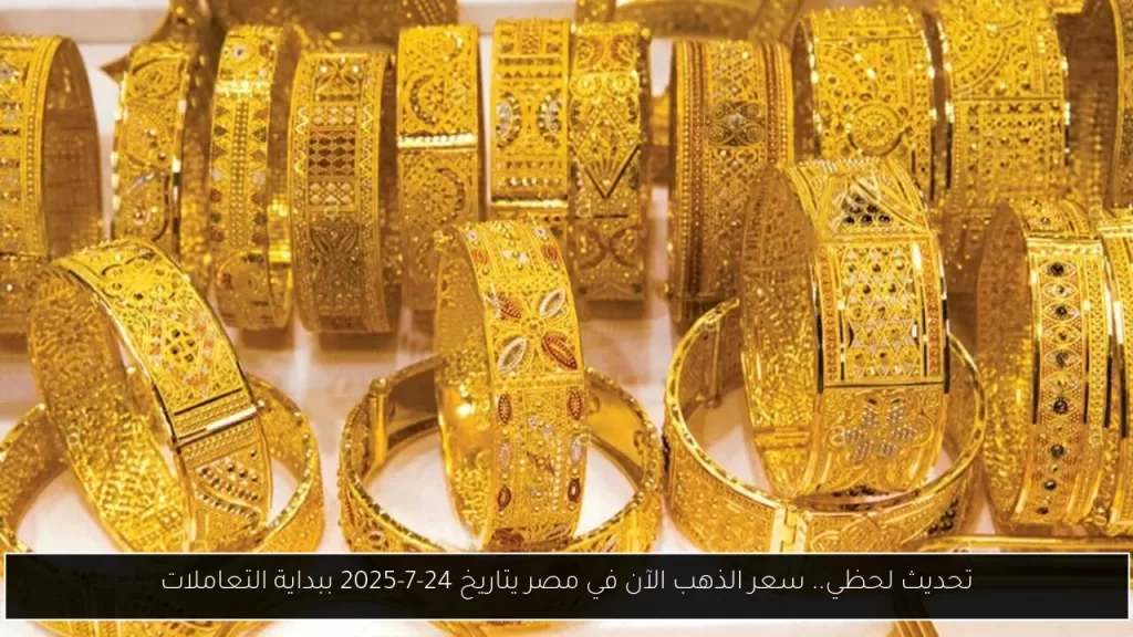تحديث لحظي.. سعر الذهب الآن في مصر يتاريخ 24-7-2025 ببداية التعاملات - أحداث اليوم