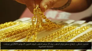 تحديث فوري: زيادة سعر جرام الذهب عيار 21 اليوم الاثنين 21 يوليو 2025 في متاجر المجوهرات المصرية – أحداث اليوم