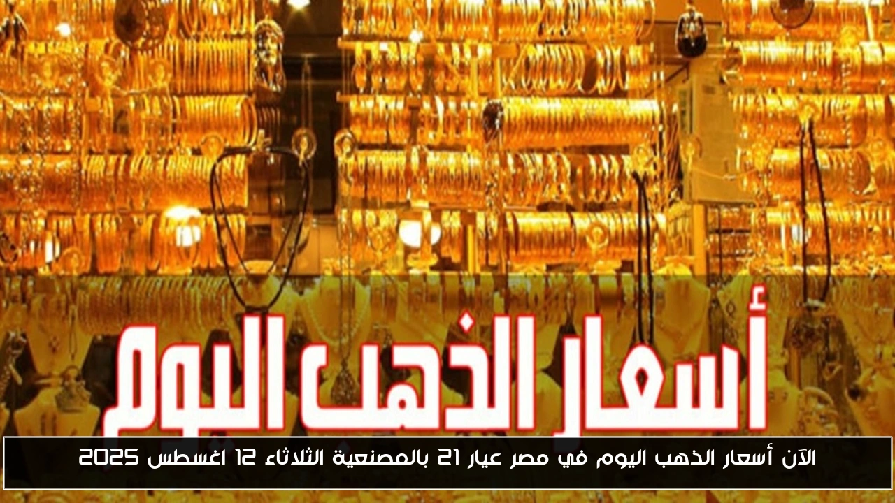 الآن أسعار الذهب اليوم في مصر عيار 21 بالمصنعية الثلاثاء 12 اغسطس 2025 - أحداث اليوم