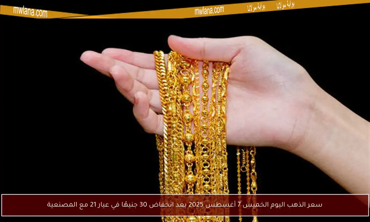 سعر الذهب اليوم الخميس 7 أغسطس 2025 بعد انخفاض 30 جنيهًا في عيار 21 مع المصنعية