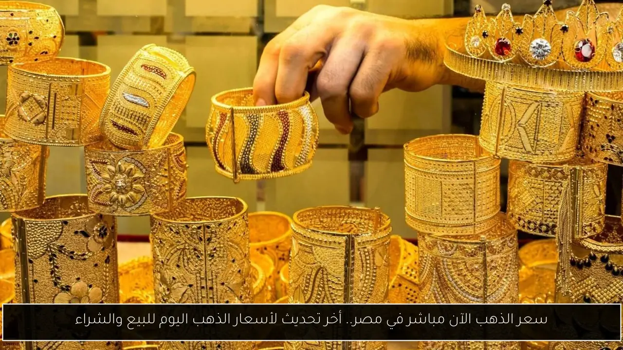 سعر الذهب الآن مباشر في مصر.. أخر تحديث لأسعار الذهب اليوم للبيع والشراء - أحداث اليوم