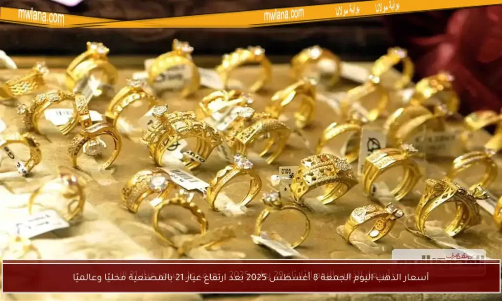 أسعار الذهب اليوم الجمعة 8 أغسطس 2025 بعد ارتفاع عيار 21 بالمصنعية محليًا وعالميًا