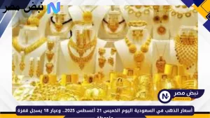 أسعار الذهب في السعودية لليوم الخميس 21 أغسطس 2025: ارتفاع ملحوظ في عيار 18 – نبض مصر