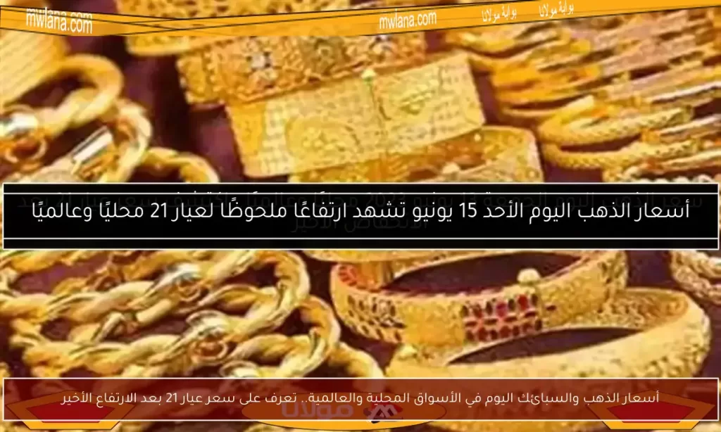 أسعار الذهب والسبائك اليوم في الأسواق المحلية والعالمية.. تعرف على سعر عيار 21 بعد الارتفاع الأخير