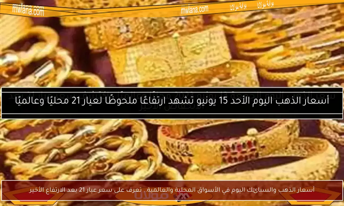 أسعار الذهب والسبائك اليوم في الأسواق المحلية والعالمية.. تعرف على سعر عيار 21 بعد الارتفاع الأخير