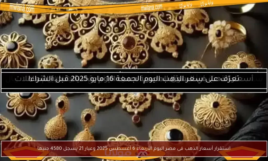 استقرار أسعار الذهب فى مصر اليوم الأربعاء 6 أغسطس 2025 وعيار 21 يسجل 4580 جنيها