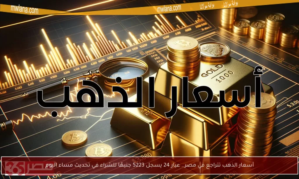 أسعار الذهب تتراجع في مصر.. عيار 24 يسجل 5223 جنيهًا للشراء في تحديث مساء اليوم