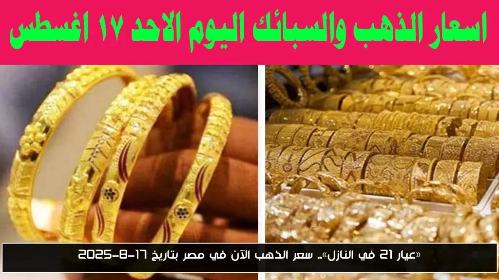 «عيار 21 في النازل».. سعر الذهب الآن في مصر بتاريخ 17-8-2025 - أحداث اليوم