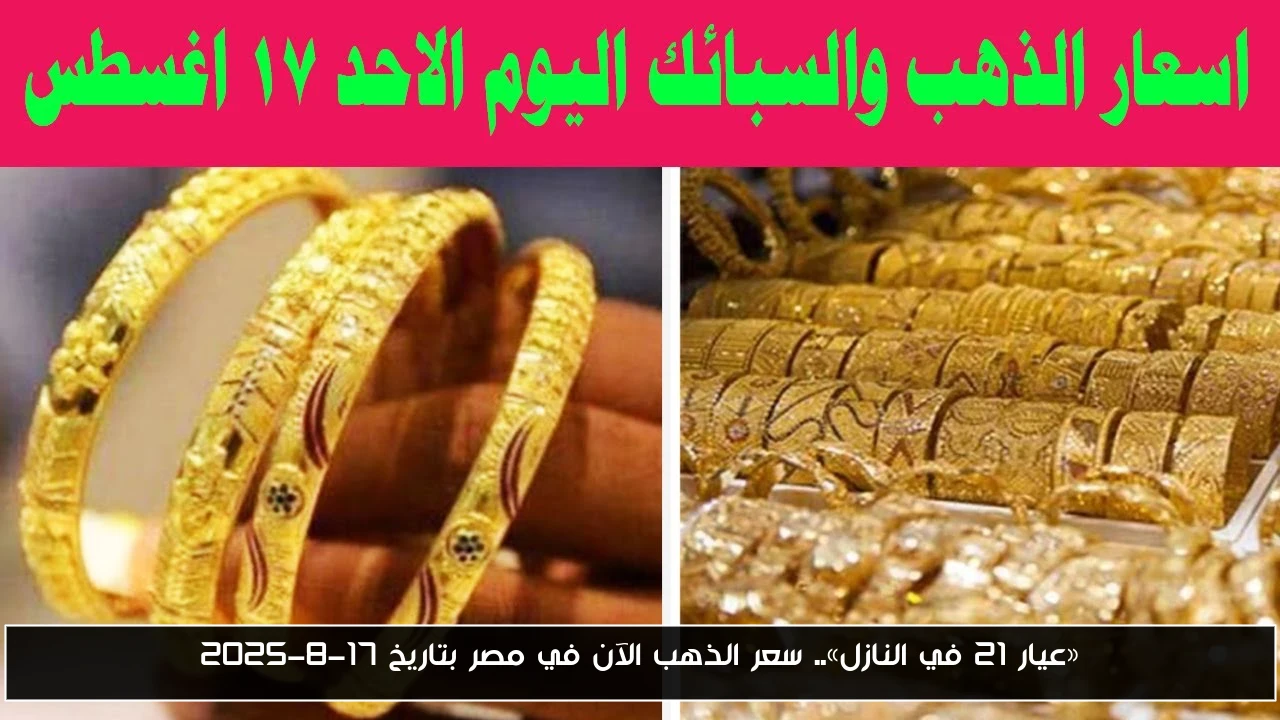 «عيار 21 في النازل».. سعر الذهب الآن في مصر بتاريخ 17-8-2025 - أحداث اليوم