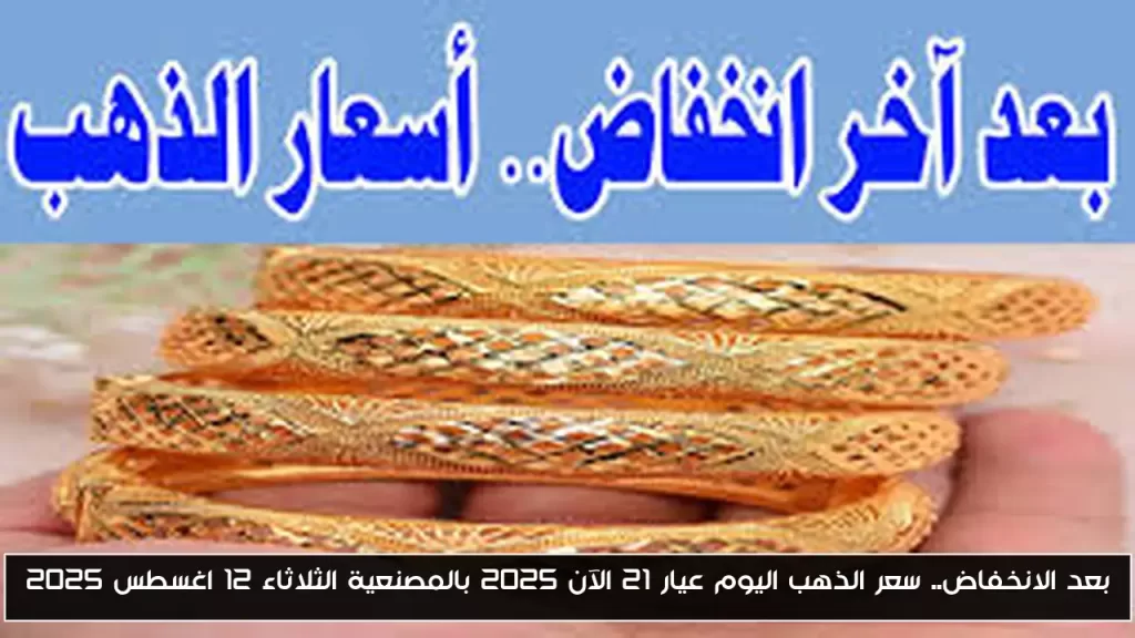 بعد الانخفاض.. سعر الذهب اليوم عيار 21 الآن 2025 بالمصنعية الثلاثاء 12 اغسطس 2025 - أحداث اليوم