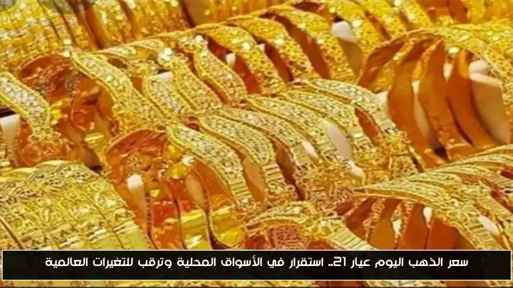 سعر الذهب اليوم عيار 21.. استقرار في الأسواق المحلية وترقب للتغيرات العالمية - أحداث اليوم